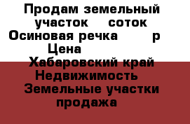 Продам земельный участок 10 соток.Осиновая речка.50000 р. › Цена ­ 50 000 - Хабаровский край Недвижимость » Земельные участки продажа   